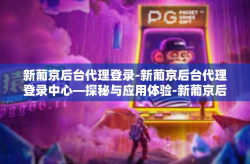新葡京后台代理登录-新葡京后台代理登录中心—探秘与应用体验-新葡京后台代理登录