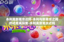 永利离新葡京近吗-永利与新葡京之间的近距离探索-永利离新葡京近吗