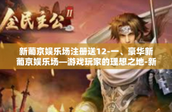 新葡京娱乐场注册送12-一、豪华新葡京娱乐场—游戏玩家的理想之地-新葡京娱乐场注册送12