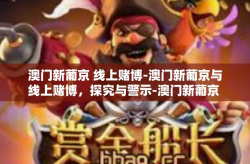 澳门新葡京 线上赌博-澳门新葡京与线上赌博，探究与警示-澳门新葡京 线上赌博