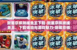 新葡京棋牌捕鱼王下载-新葡京棋牌捕鱼王，下载体验与游戏魅力-新葡京棋牌捕鱼王下载