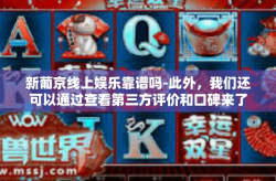 新葡京线上娱乐靠谱吗-此外，我们还可以通过查看第三方评价和口碑来了解平台的可靠性。在社交媒体等渠道上，用户可以分享自己对平台的评价，这有助于我们更全面地了解平台的优势和不足。新葡京线上娱乐靠谱吗