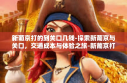 新葡京打的到关口几钱-探索新葡京与关口，交通成本与体验之旅-新葡京打的到关口几钱