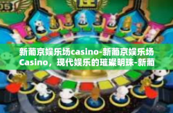 新葡京娱乐场casino-新葡京娱乐场Casino，现代娱乐的璀璨明珠-新葡京娱乐场casino