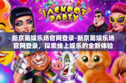 新京葡娱乐场官网登录-新京葡娱乐场官网登录，探索线上娱乐的全新体验-新京葡娱乐场官网登录