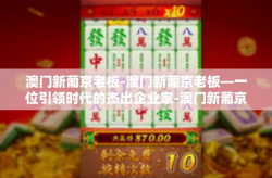 澳门新葡京老板-澳门新葡京老板—一位引领时代的杰出企业家-澳门新葡京老板