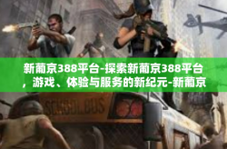 新葡京388平台-探索新葡京388平台，游戏、体验与服务的新纪元-新葡京388平台