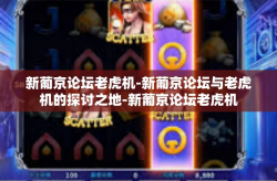 新葡京论坛老虎机-新葡京论坛与老虎机的探讨之地-新葡京论坛老虎机