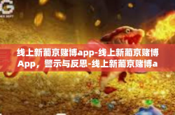线上新葡京赌博app-线上新葡京赌博App，警示与反思-线上新葡京赌博app