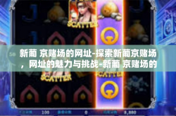 新葡 京赌场的网址-探索新葡京赌场，网址的魅力与挑战-新葡 京赌场的网址