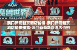 澳门新葡新京酒店价格-澳门新葡新京酒店价格概览-澳门新葡新京酒店价格
