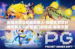 新葡京酒店到威尼斯人-新葡京酒店到威尼斯人—穿越澳门的旅程-新葡京酒店到威尼斯人