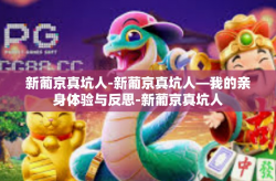 新葡京真坑人-新葡京真坑人—我的亲身体验与反思-新葡京真坑人