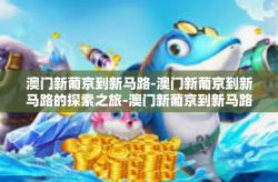 澳门新葡京到新马路-澳门新葡京到新马路的探索之旅-澳门新葡京到新马路