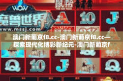澳门新葡京f8.cc-澳门新葡京f8.cc—探索现代化博彩新纪元-澳门新葡京f8.cc