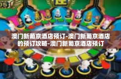 澳门新葡京酒店预订-澳门新葡京酒店的预订攻略-澳门新葡京酒店预订