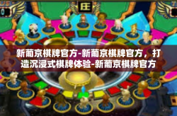 新葡京棋牌官方-新葡京棋牌官方，打造沉浸式棋牌体验-新葡京棋牌官方