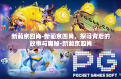 新葡京四肖-新葡京四肖，探寻背后的故事与奥秘-新葡京四肖