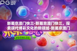 新葡京澳门快三-新葡京澳门快三，探索现代博彩文化的新领域-新葡京澳门快三