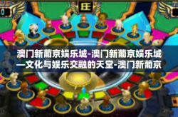 澳门新葡京娱乐城-澳门新葡京娱乐城—文化与娱乐交融的天堂-澳门新葡京娱乐城