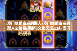 澳门新葡京威尼斯人-澳门新葡京威尼斯人之传奇探秘与文化交流之旅-澳门新葡京威尼斯人