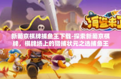 新葡京棋牌捕鱼王下载-探索新葡京棋牌，棋牌场上的猎捕状元之选捕鱼王！如何进行下载安装之旅 终结版🌟新葡京棋牌捕鱼王下载