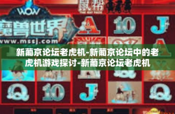新葡京论坛老虎机-新葡京论坛中的老虎机游戏探讨-新葡京论坛老虎机