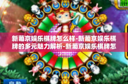 新葡京娱乐棋牌怎么样-新葡京娱乐棋牌的多元魅力解析-新葡京娱乐棋牌怎么样