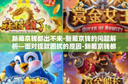 新葡京钱都出不来-新葡京钱的问题解析—面对提款困扰的原因-新葡京钱都出不来