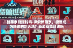 新葡京能赚钱吗-探索新葡京，能否成为赚钱的新天地？新葡京能赚钱吗