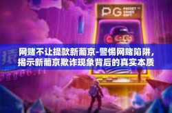 网赌不让提款新葡京-警惕网赌陷阱，揭示新葡京欺诈现象背后的真实本质与警告玩家共同维权之法-网赌不让提款新葡京