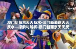 澳门新葡京天天反水-澳门新葡京天天反水—探索与解析-澳门新葡京天天反水