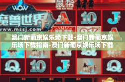 澳门新葡京娱乐场下载-澳门新葡京娱乐场下载指南-澳门新葡京娱乐场下载