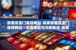 新葡京澳门赌场网站-探索新葡京澳门赌场网站—深度体验与功能解读-新葡京澳门赌场网站