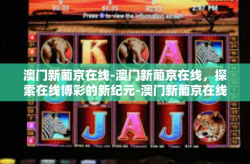澳门新葡京在线-澳门新葡京在线，探索在线博彩的新纪元-澳门新葡京在线