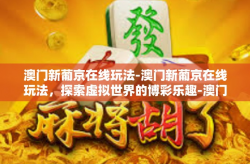 澳门新葡京在线玩法-澳门新葡京在线玩法，探索虚拟世界的博彩乐趣-澳门新葡京在线玩法