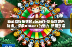 新葡京娱乐赌场abc661-新葡京娱乐赌场，探索ABC661的魅力-新葡京娱乐赌场abc661