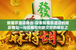 新葡京酒店舞台-探索新葡京酒店的炫彩舞台—与优雅和创新交织的精彩之地-新葡京酒店舞台