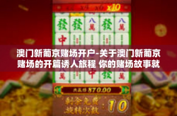 澳门新葡京赌场开户-关于澳门新葡京赌场的开篇诱人旅程 你的赌场故事就从这里开始-澳门新葡京赌场开户