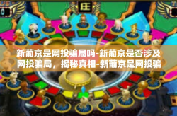 新葡京是网投骗局吗-新葡京是否涉及网投骗局，揭秘真相-新葡京是网投骗局吗