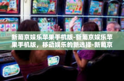 新葡京娱乐苹果手机版-新葡京娱乐苹果手机版，移动娱乐的新选择-新葡京娱乐苹果手机版