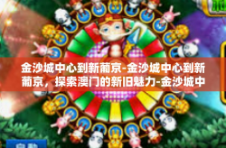 金沙城中心到新葡京-金沙城中心到新葡京，探索澳门的新旧魅力-金沙城中心到新葡京