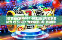 澳门新葡京59987-探索澳门新葡京的魅力 以 59987 为关键词-澳门新葡京59987