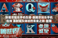 新葡京娱乐手机在线-新葡京娱乐手机在线 革新娱乐体验的未来之路-新葡京娱乐手机在线
