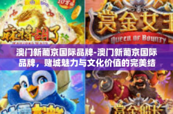 澳门新葡京国际品牌-澳门新葡京国际品牌，赌城魅力与文化价值的完美结合-澳门新葡京国际品牌