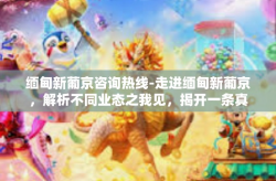 缅甸新葡京咨询热线-走进缅甸新葡京，解析不同业态之我见，揭开一条真实完善的咨询热线内幕-缅甸新葡京咨询热线