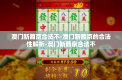 澳门新葡京合法不-澳门新葡京的合法性解析-澳门新葡京合法不