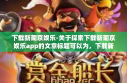 下载新葡京娱乐-关于探索下载新葡京娱乐app的文章标题可以为，下载新葡京娱乐