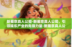 新葡京真人公司-新葡京真人公司，引领娱乐产业的先锋力量-新葡京真人公司