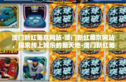 澳门新红葡京网站-澳门新红葡京网站，探索线上娱乐的新天地-澳门新红葡京网站